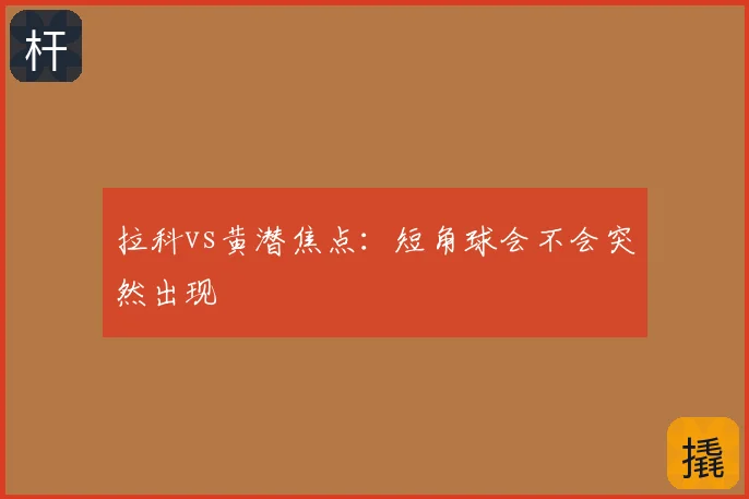 拉科vs黄潜焦点：短角球会不会突然出现