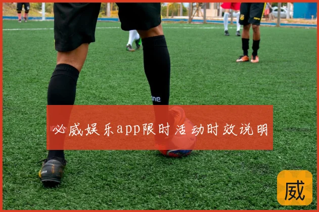 必威娱乐app限时活动时效说明