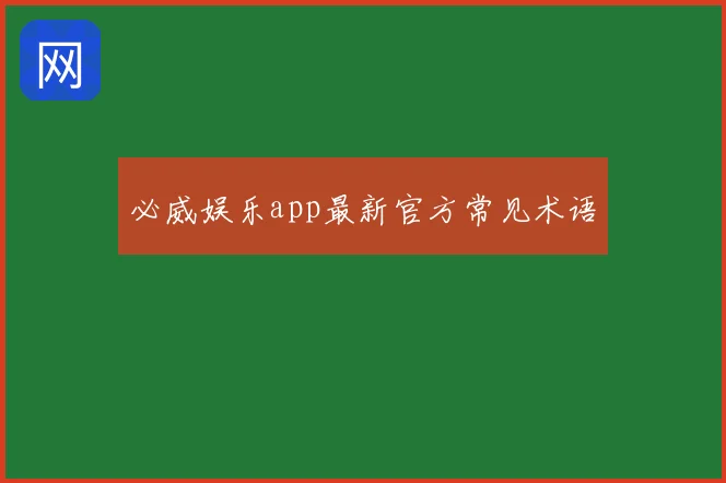 必威娱乐app最新官方常见术语