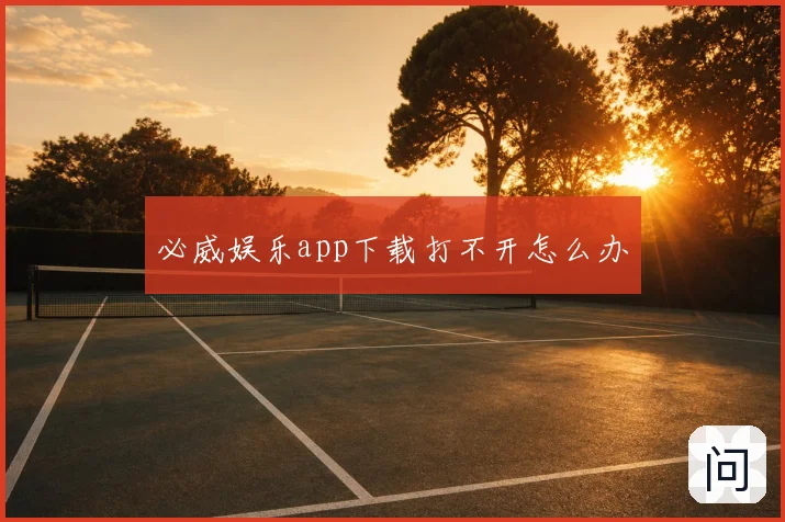 必威娱乐app下载打不开怎么办