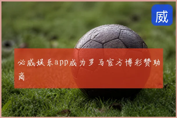 必威娱乐app成为罗马官方博彩赞助商