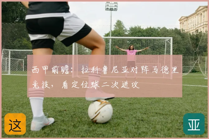 西甲前瞻：拉科鲁尼亚对阵马德里竞技，看定位球二次进攻