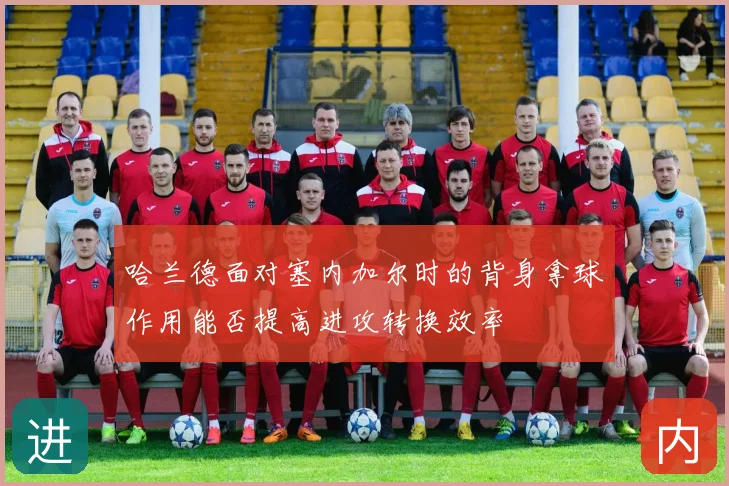 哈兰德面对塞内加尔时的背身拿球作用能否提高进攻转换效率