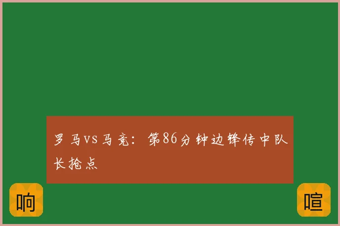 罗马vs马竞：第86分钟边锋传中队长抢点