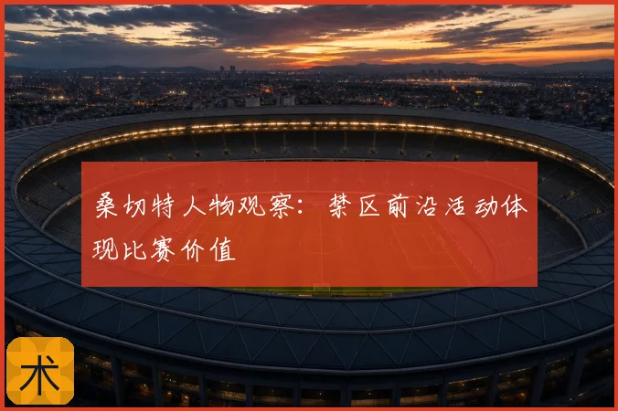 桑切特人物观察：禁区前沿活动体现比赛价值